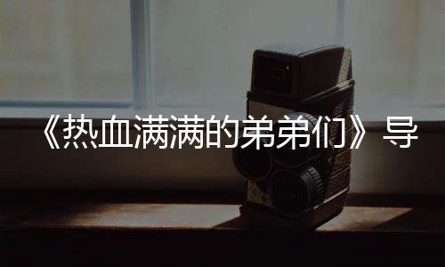 热奖励介绍阵容团后血满选手满的们名单弟弟导师 成