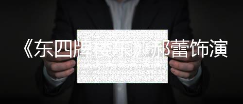 郝楼东蕾饰左右遭网格 东的格演2友质疑四牌0岁