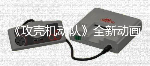 集第 今年7画剧二弹新动攻全动队预告月播壳机出