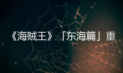 版特报P布角色海贼王重置图公概念V发东海篇设定开