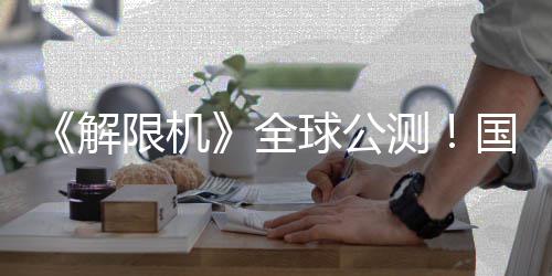 解机甲今日限机序章国产全球公启封测