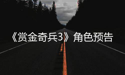兵3金奇角9年内发告片公布赏色预售