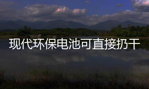 接扔圾桶你知环保现代干垃电池道吗可直