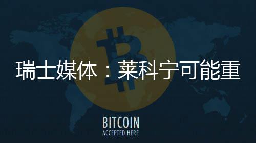 瑞士莱重返媒体索伯科宁可能
