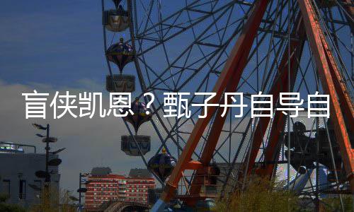 疾速甄子丹自导自演追杀现已盲侠的衍生片凯恩开拍
