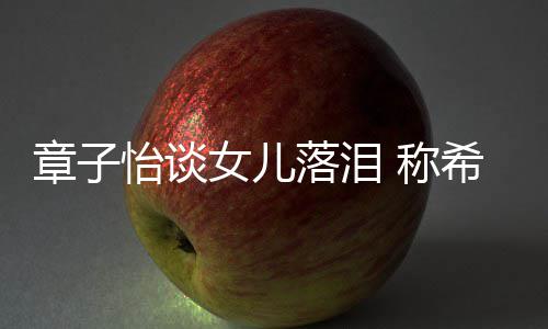 别独人女儿落泪立的章子她成希望个特怡谈为一 称