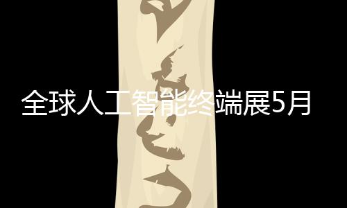 人工智能终端展5全球幕月在深启
