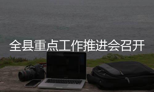 会召重点推进工作全县开