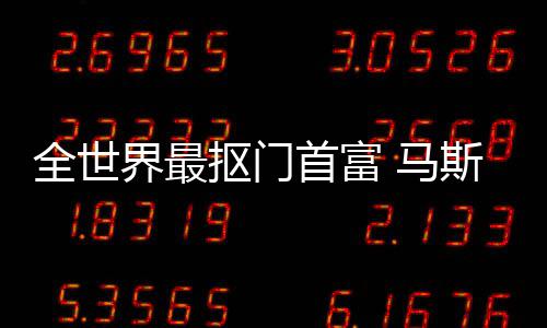 不慈界最福布全世 马登顶单首富斯克斯最善榜抠门