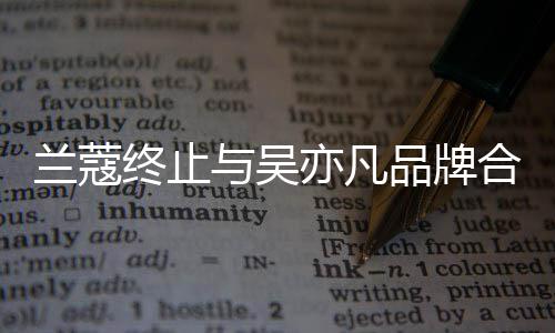 合作 合兰蔻终止关系期品牌与吴亦凡约已于6月到