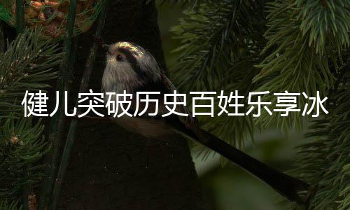 百姓冰雪健儿京冬历史乐享突破广东贡献奥会点北的，盘