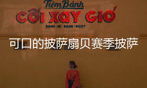 贝赛季披方大全的披萨扇萨配可口
