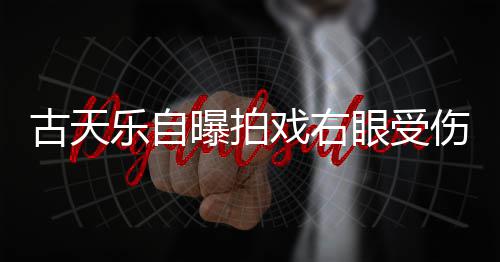 乐自针后戏右古天缝8痊愈曝拍眼受已经伤 伤势