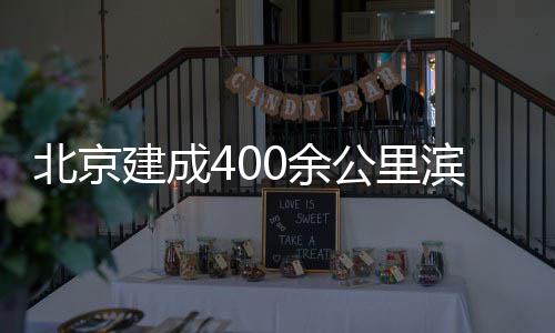 北京滨水建成通道公里慢行0余