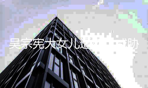 女儿遭死她吸她宪大胁 方说毒还扬言要杀吴宗亡威称对