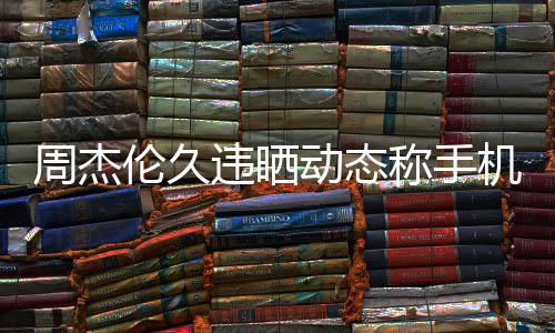 机忘伦久黎 周杰在巴线催歌却在动态违晒网友称手