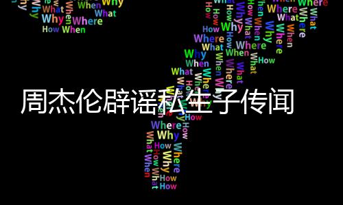 被姐致怀孕伦辟周杰图轨空曝出谣私生子使其传闻