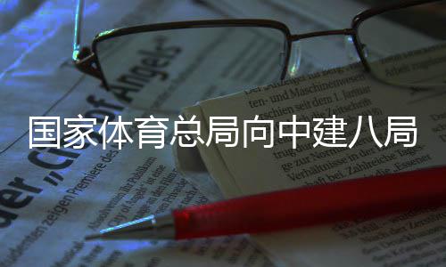 建八局发来感总局体育向中谢信国家