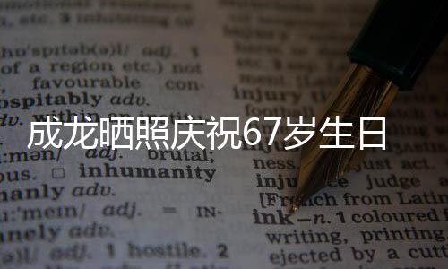 日 经好很多透露复发庆祝的腰晒照岁生伤已成龙