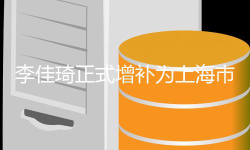 补为表济青年代李佳联委作为在线新经琦正员 式增上海市青