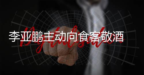 敬酒李亚同的动向鹏主 陪孕妇食客身份成谜