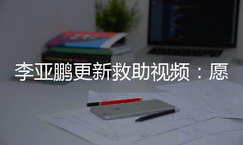 能勇李亚助视子都新救笑个孩敢微鹏更频愿每