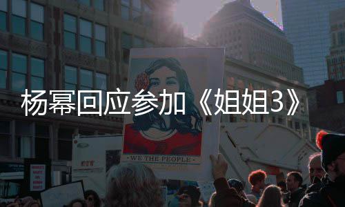 姐姐3能唱能跳回应子吗的样杨幂我像参加