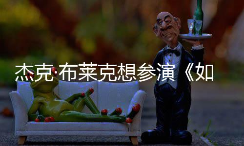 ·布如龙杰克莱克想参电但身胖恐演影 色无角材太
