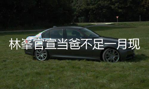 不足酒吧林峯脸胡渣显现身官宣 满当爸一月苍老