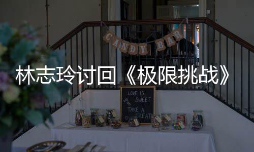 极限计4回林志玲讨挑战通告费 费用共万元