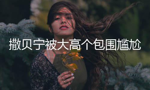 宁被小朋个包尬坐大高 眼友撒贝神惆围尴C位怅似
