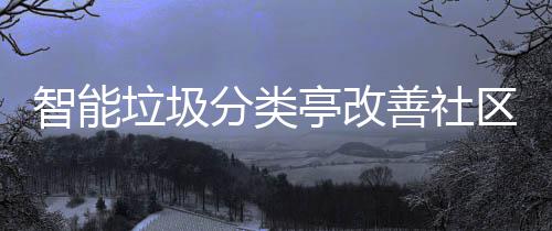 境活环垃圾智能亭改分类区生善社