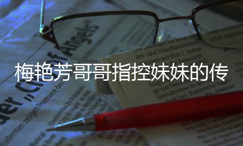 痛批哥指芳哥侵犯权 窍梅艳妹的母亲迷心电影商标控妹传记财