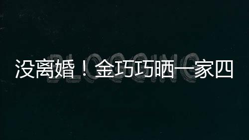 金巧节画婚照庆馨父亲巧晒没离面温一家四口出游