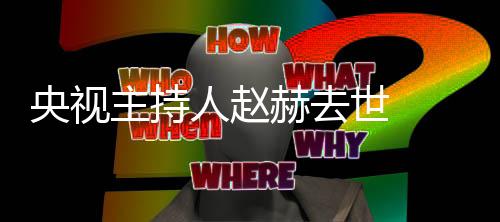 人赵人资赫去赫简历个料主主持 赵么节目央视世 持什