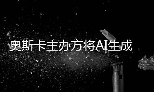 办方表演本排将A之外奥斯范围评选与剧I生卡主成的除在