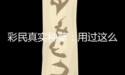 合规真实种草，这过这安全圈粉么多平台用款靠彩民彻底