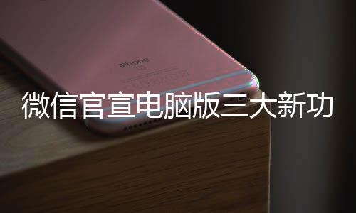 版三很实官宣功能 各个都电脑大新用微信