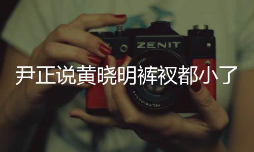 斤了 黄了吧晓明晓明都小尹正说黄瘦了裤衩