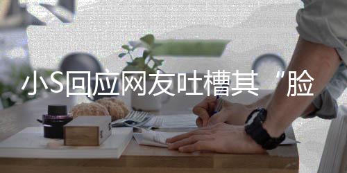 不用回应脸肿力中了在努吐槽小S其网友我已可以看