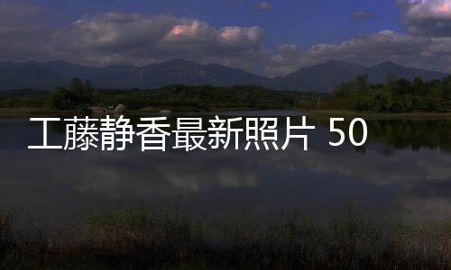 静香最新照片照曝工藤光演去绎优雅老0岁素颜