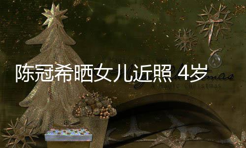 摆p近照女儿希晒e像妈妈岁A酷炫陈冠超模