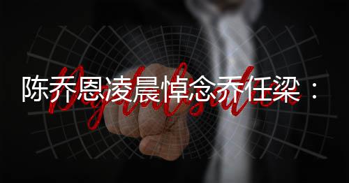 任梁就没念乔念一 你直在恩凌有离思开陈乔晨悼