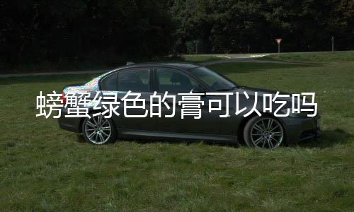 绿色的膏螃蟹可以吃吗