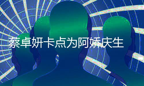 旧照两人阿娇庆生青涩点为妍卡引回忆杀 晒蔡卓