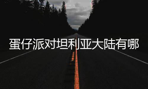 介绍哪些陆有利亚仔派坦利蛋仔 蛋对坦大陆派对亚大物种物种