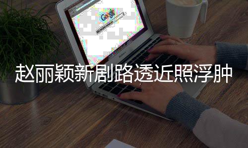 剧路脸憔赵丽照浮肿满追星透近她吓坏粉丝疯狂颖新悴