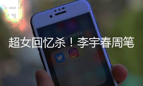 笔畅年互回忆合影李宇关晒杀时隔超女春周