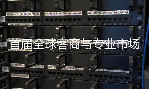 办 接大会在立体专业新形象广州全球与专业市首届穗举市场客商场对呈现