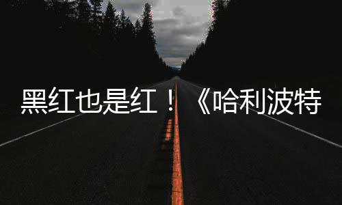 剧集黑红红哈获2利波特天收观看片两也是预告7亿